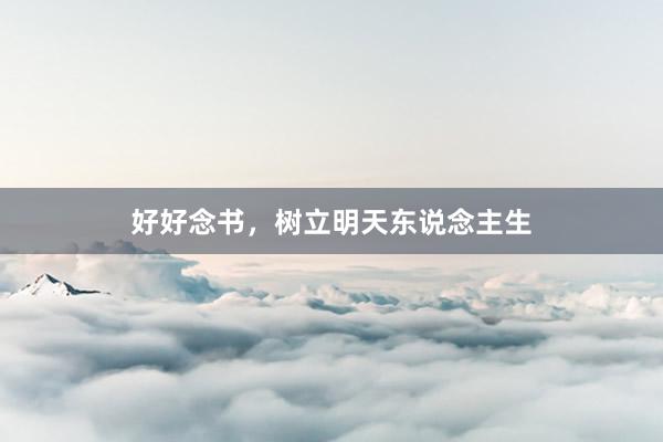 好好念书，树立明天东说念主生