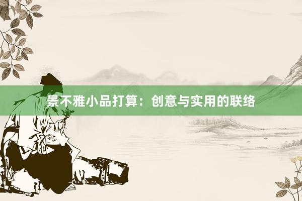 景不雅小品打算：创意与实用的联络